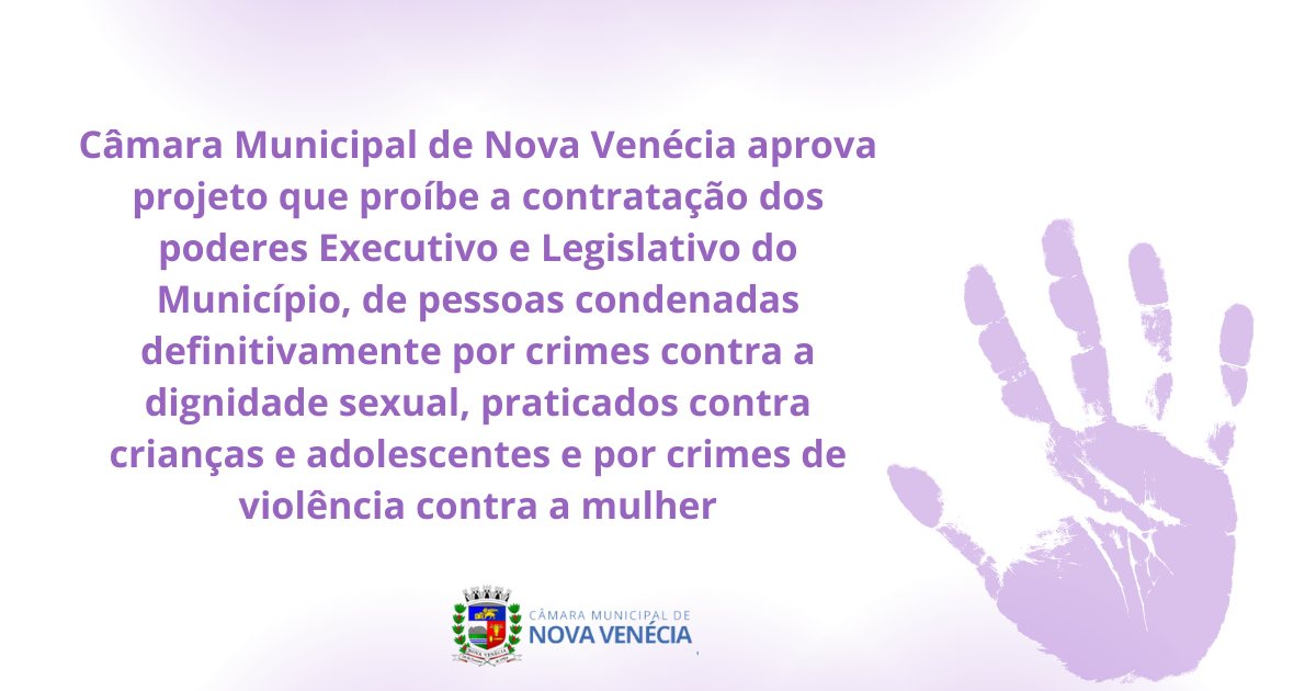Câmara Municipal de Nova Venécia aprova projeto que proíbe a contratação dos poderes Executivo e Legislativo do Município, de pessoas condenadas definitivamente por crimes contra a dignidade sexual praticados contra crianças e adolescentes e por crim
