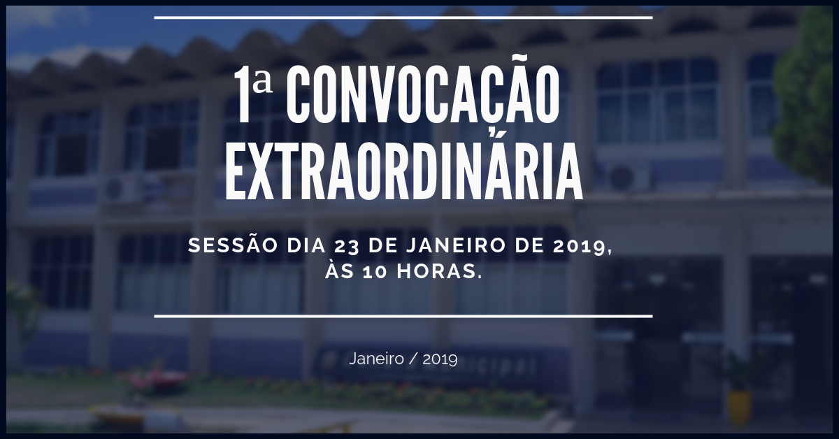 1ª Convocação Extraordinária Sessão dia 23 de janeiro de 2019, às 10 horas. 